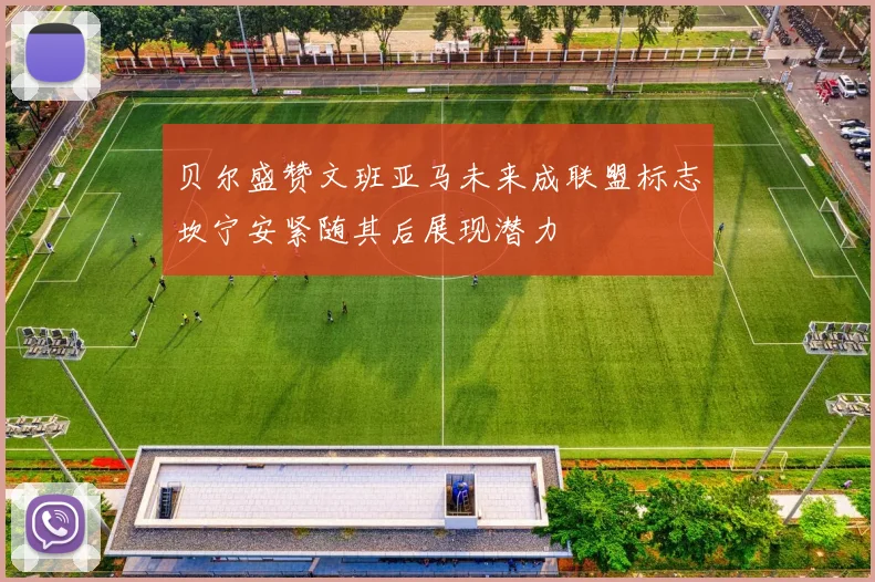 贝尔盛赞文班亚马未来成联盟标志坎宁安紧随其后展现潜力
