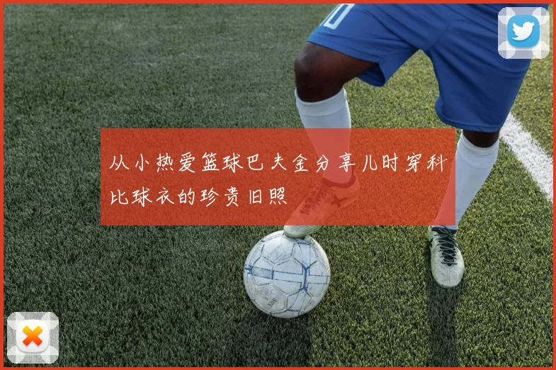 从小热爱篮球巴夫金分享儿时穿科比球衣的珍贵旧照
