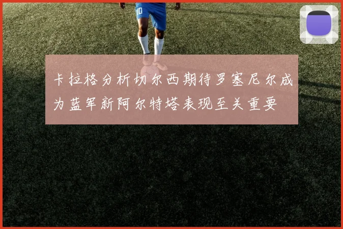 卡拉格分析切尔西期待罗塞尼尔成为蓝军新阿尔特塔表现至关重要