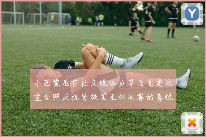 小西蒙尼在社交媒体分享马竞更衣室合照庆祝晋级国王杯决赛的喜悦时刻