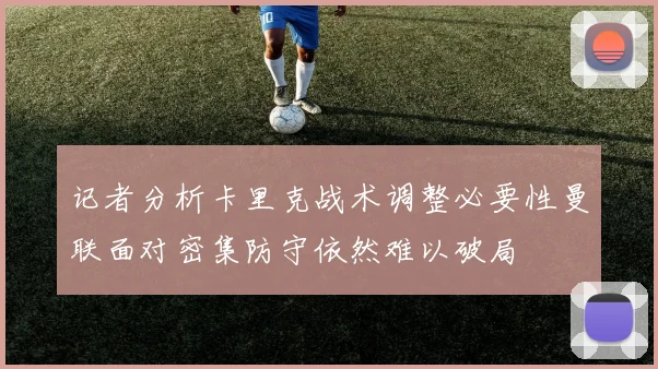 记者分析卡里克战术调整必要性曼联面对密集防守依然难以破局