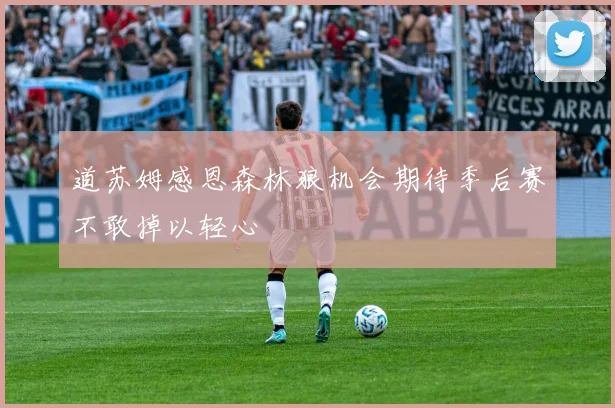 道苏姆感恩森林狼机会期待季后赛不敢掉以轻心