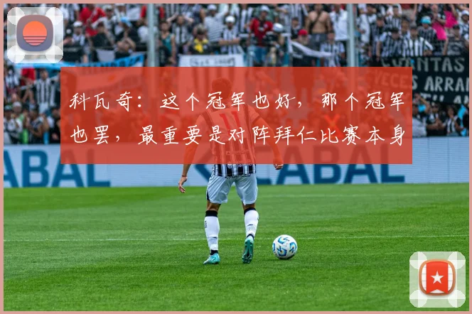 科瓦奇：这个冠军也好，那个冠军也罢，最重要是对阵拜仁比赛本身